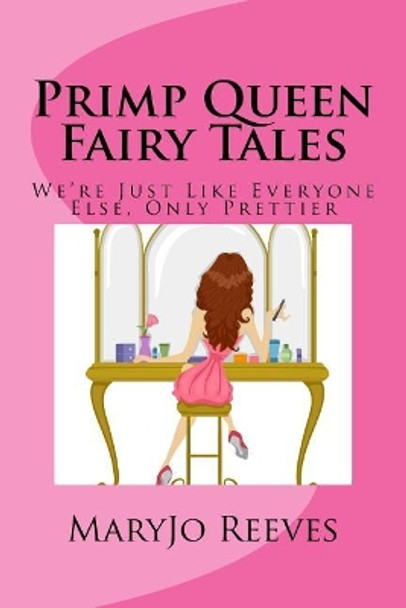 Primp Queen Fairy Tales: We're Just like Everyone Else, Only Prettier by Maryjo Reeves 9780692784945