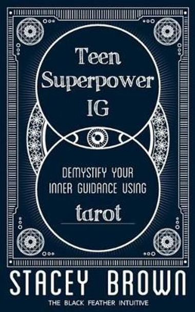 Teen Superpower &quot;IG&quot;: Demystify your Inner Guidance using Tarot by Stacey Brown 9780692677346