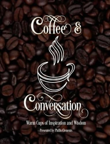 Coffee & Conversation: Warm Cups of Inspiration and Wisdom by Phillis Clements 9780692678312