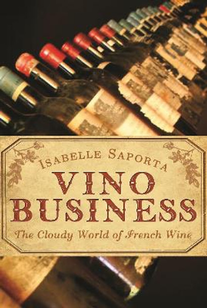 Vino Business: The Cloudy World of French Wine by Isabelle Saporta