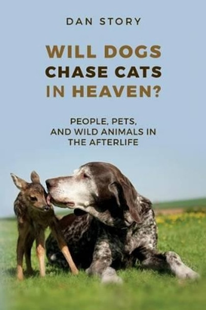 Will Dogs Chase Cats in Heaven?: People, Pets, and Wild Animals in the Afterlife by Dan Story 9780692758076