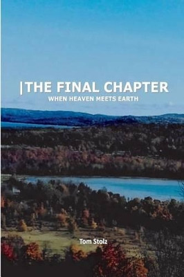 -The Final Chapter: When Heaven Meets Earth by Tom Stolz 9780692765487