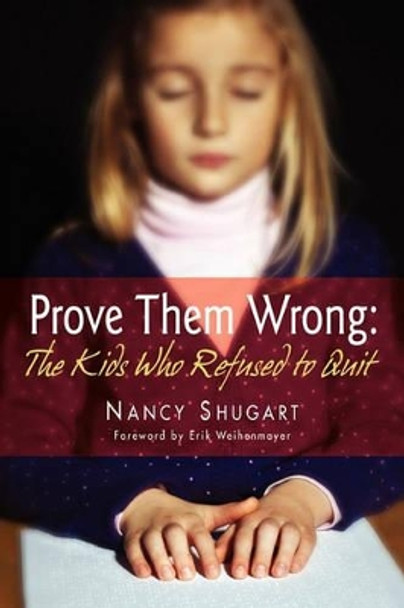 Prove Them Wrong: The Kids Who Refused to Quit by Nancy K Shugart 9780984609406