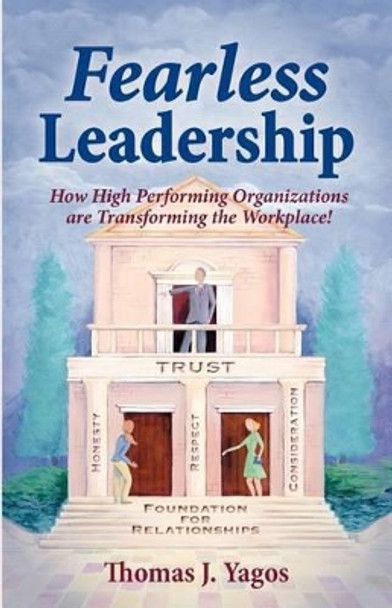 Fearless Leadership How High Performing Organizations Are Transforming the Workplace! by Thomas Joseph Yagos 9780984853809