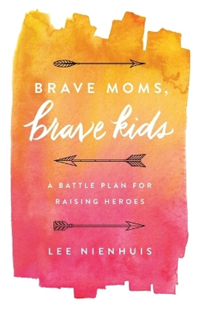 Brave Moms, Brave Kids: A Battle Plan for Raising Heroes by Lee Nienhuis 9780736970037