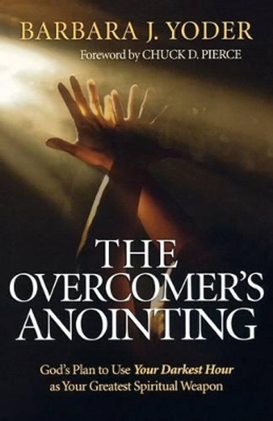 The Overcomer's Anointing: God's Plan to Use Your Darkest Hour as Your Greatest Spiritual Weapon by Barbara J. Yoder 9780800794552