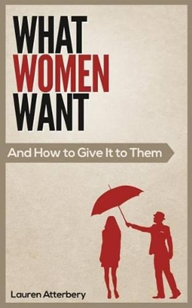 What Women Want...And How to Give it to Them by Lauren Atterbery 9780986049323