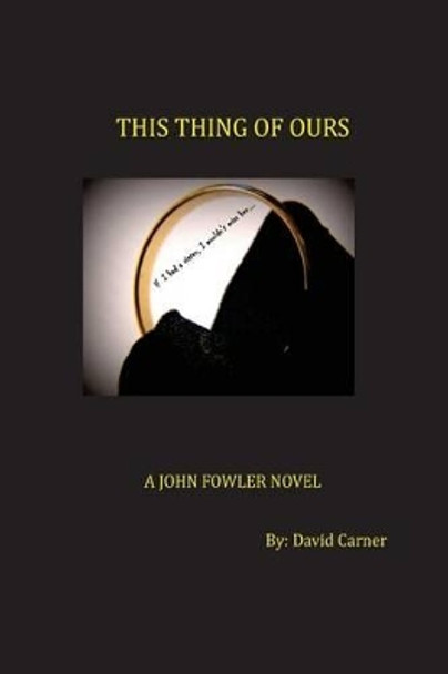 This Thing of Ours: A John Fowler Novel by David Carner 9780985951467