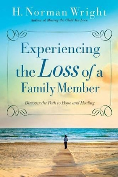 Experiencing the Loss of a Family Member: Discover the Path to Hope and Healing by H. Norman Wright 9780764216459