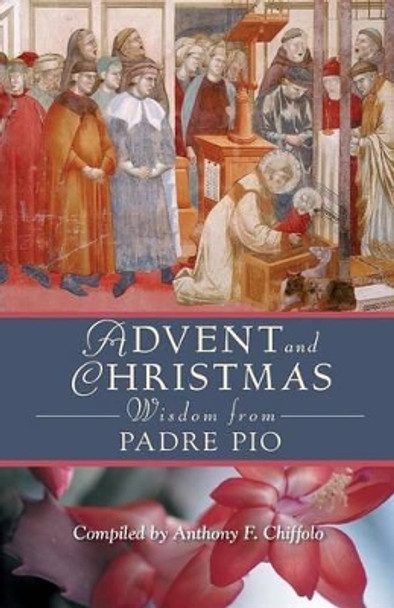 Advent and Christmas Wisdom from Padre Pio: Daily Scripture and Prayers Together with Saint Pio of Pietrelcinas Own Words by Anthony Chiffolo 9780764813399