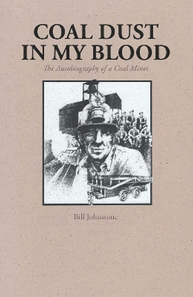 Coal Dust in My Blood: The Autobiography of a Coal Miner by Bill Johnstone 9780772646897