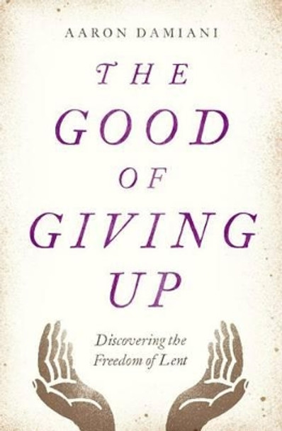 The Good of Giving Up: Discovering the Freedom of Lent by Aaron Damiani 9780802415165