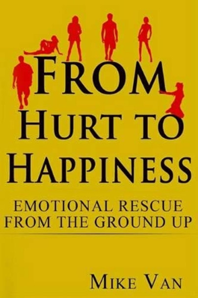 From Hurt to Happiness: Emotional Rescue from the Ground Up by Mike Van 9780987564719