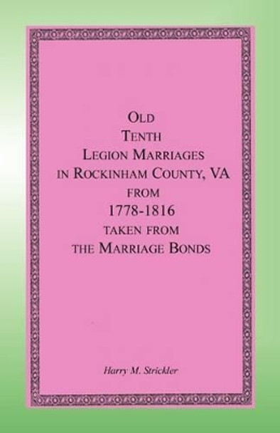 Old Tenth Legion Marriages in Rockingham County, Virginia from 1778-1816 taken from the Marriage Bonds by Harry M Strickler 9780788422027