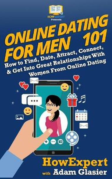 Online Dating For Men 101: How to Find, Date, Attract, Connect, & Get Into Great Relationships With Women From Online Dating by Adam Glasier 9780988522862