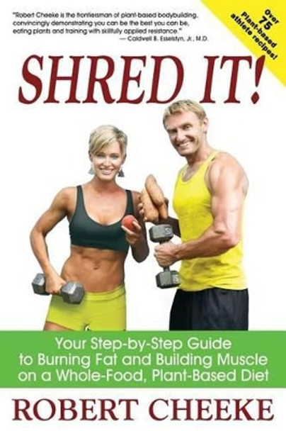 Shred It!: Your Step-by-Step Guide to Burning Fat and Building Muscle on a Whole-Food, Plant-Based Diet by Robert Cheeke 9780984391615