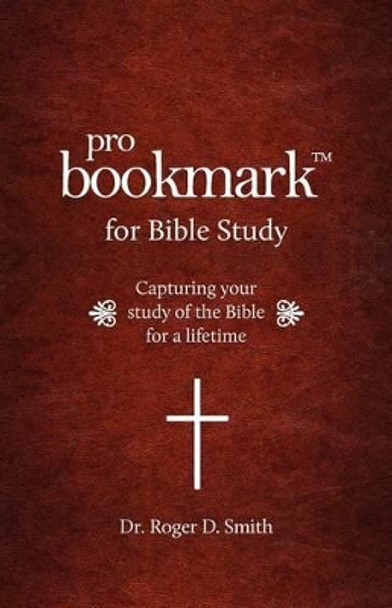 ProBookmark for Bible Study: Capturing your study of the Bible for a lifetime by Roger Dean Smith 9780984399345