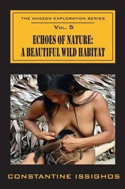 Echoes of Nature: A Beautiful Wild Habitat: The Amazon Exploration Series by Constantine Issighos 9780987859945