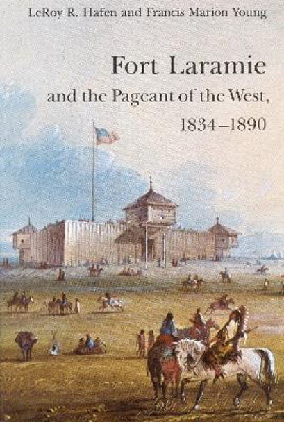 Fort Laramie and the Pageant of the West, 1834-1890 by LeRoy R. Hafen 9780803272231