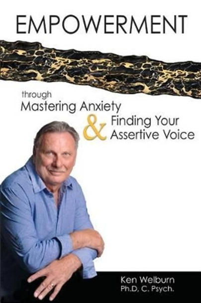 Empowerment Through Mastering Anxiety & Finding Your Assertive Voice by Ken Welburn Phd 9780988010901