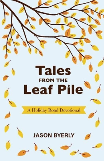 Tales from the Leaf Pile: A Holiday Road Devotional by Jason Byerly 9780692960905