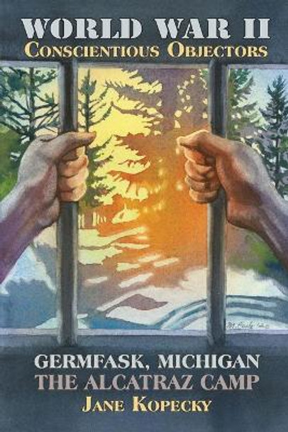 World War II Conscientious Objectors: Germfask, Michigan the Alcatraz Camp by Jane Kopecky 9780990514015