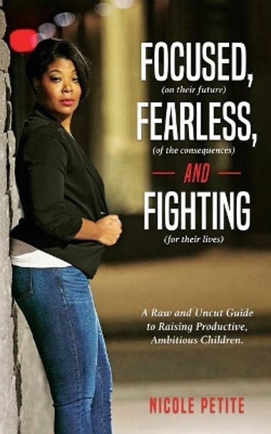 Focused (on their future), Fearless (of the consequences) and Fighting (for their lives) by Nicole Petite 9780692987049