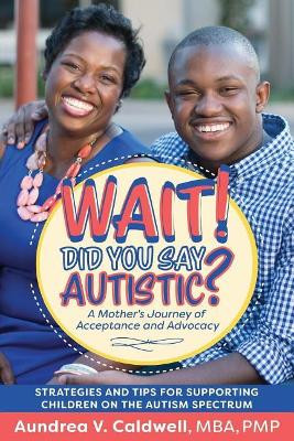 Wait! Did You Say Autistic?: A Mother's Journey of Acceptance and Advocacy by MS Aundrea V Caldwell 9780692991350