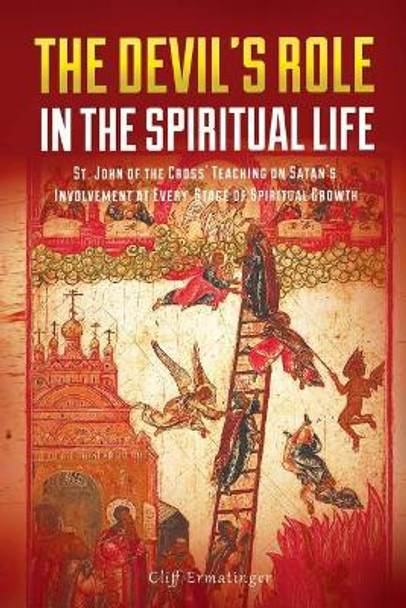 The Devil's Role in the Spiritual Life: St. John of the Cross' Teaching on Satan's Involvement in Every Stage of Spiritual Growth by Cliff Ermatinger 9780692907238