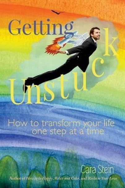 Getting Unstuck: How to transform your life one step at a time by Cara Stein 9780692508046