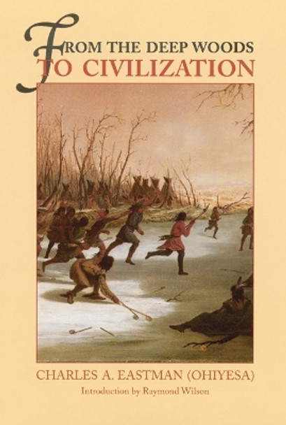 From the Deep Woods to Civilization: Chapters in the Autobiography of an Indian by Charles A. Eastman 9780803258730