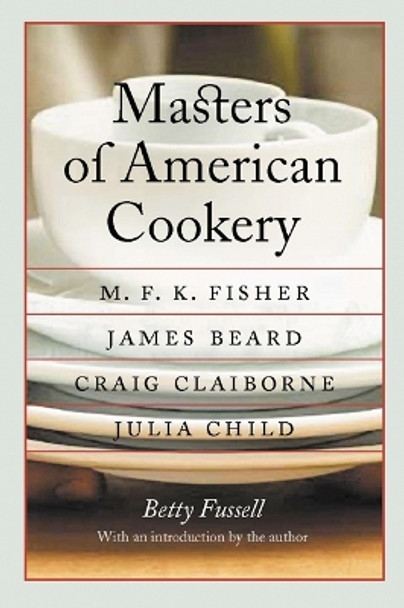 Masters of American Cookery: M. F. K. Fisher, James Beard, Craig Claiborne, Julia Child by Betty Fussell 9780803269200