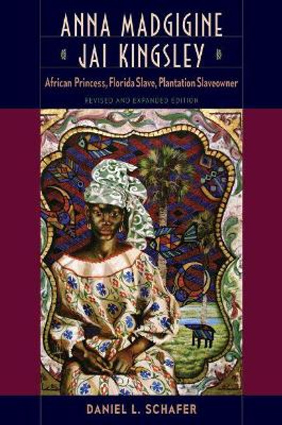 Anna Madgigine Jai Kingsley: African Princess, Florida Slave, Plantation Slaveowner by Daniel L. Schafer 9780813056531