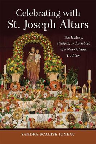 Celebrating with St. Joseph Altars: The History, Recipes, and Symbols of a New Orleans Tradition by Sandra Scalise Juneau 9780807174760