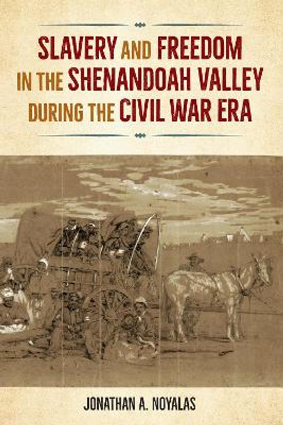 Slavery and Freedom in the Shenandoah Valley During the Civil War Era by Jonathan Noyalas 9780813080000