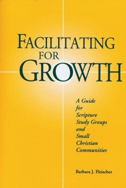 Facilitating For Growth: A Guide for Scripture Study Groups and Smal Christian Communities by Barbara J. Fleischer 9780814621707