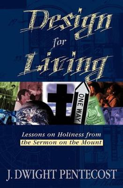 Design for Living: Lessons on Holiness from the Sermon on the Mount by Dr J Dwight Pentecost 9780825434570