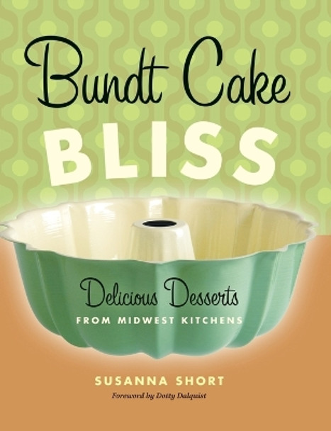 Bundt Cake Bliss: Delicious Desserts from Midwest Kitchens by Susanna Short 9780873515856