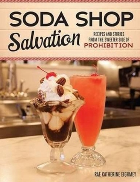 Soda Shop Salvation: Recipes and Stories from the Sweeter Side of Prohibition by Rae Katherine Eighmey 9780873519083