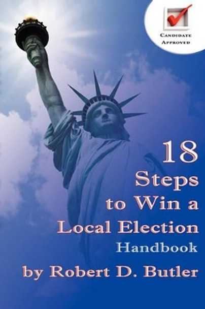 18 Steps to Win a Local Election Handbook by Robert D Butler 9780982014172