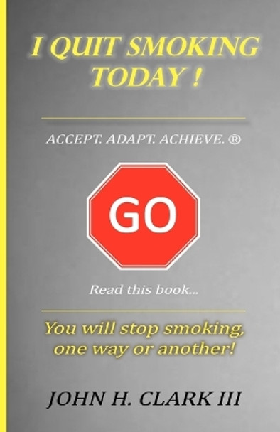 I Quit Smoking Today! - Accept. Adapt. Achieve. (R) by John H III Clark 9780982030721