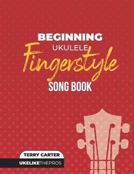 Beginning Ukulele Fingerstyle Songbook: Uke Like The Pros by Terry Carter 9780982615195