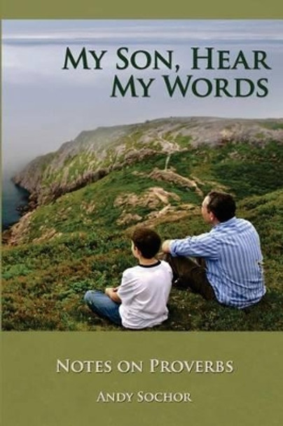 My Son, Hear My Words: Notes on Proverbs by Andy Sochor 9780983104681