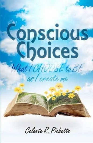 Conscious Choices: What I CHOOSE to BE as I create me by Celeste R Pichette 9780983149217