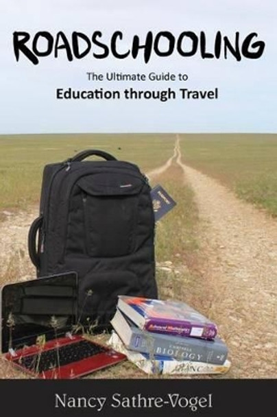 Roadschooling: The Ultimate Guide to Education Through Travel by Nancy Sathre-Vogel 9780983718741
