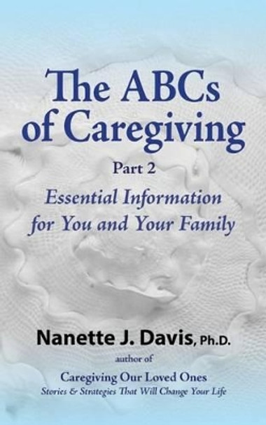 The ABCs of Caregiving, Part 2: Essential Information for You and Your Family by Nanette J Davis 9780983829973