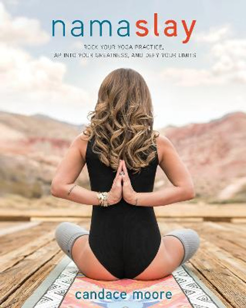 Namaslay: Rock Your Yoga Practice, Tap Into Your Greatness, & Defy Your Limits by Candace Moore