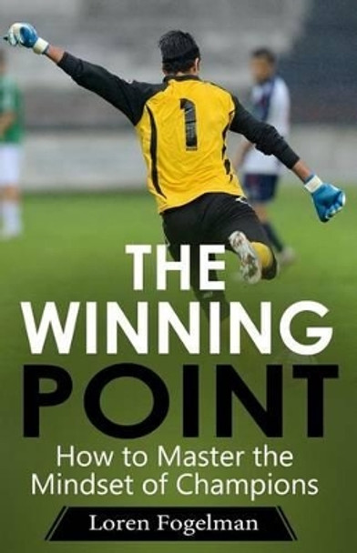 The Winning Point: How to Master the Mindset of Champions by Loren Fogelman 9780985290009