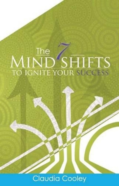 The 7 Mind Shifts to Ignite Your Success by Claudia Cooley 9780985602611