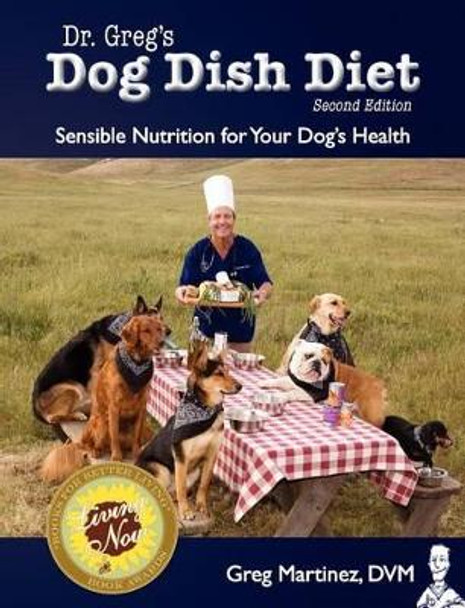 Dr. Greg's Dog Dish Diet: Sensible Nutrition for Your Dog's Health (Second Edition) by Greg Martinez DVM 9780984127832